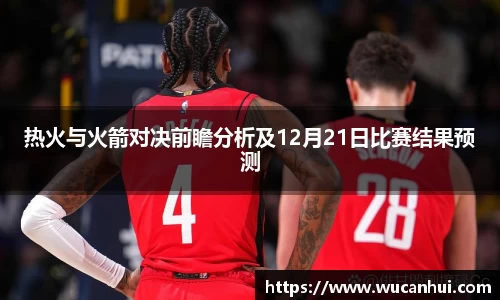 热火与火箭对决前瞻分析及12月21日比赛结果预测