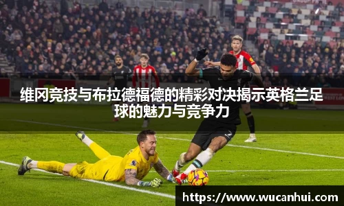 维冈竞技与布拉德福德的精彩对决揭示英格兰足球的魅力与竞争力