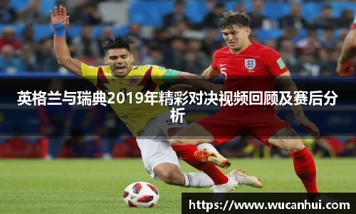 英格兰与瑞典2019年精彩对决视频回顾及赛后分析